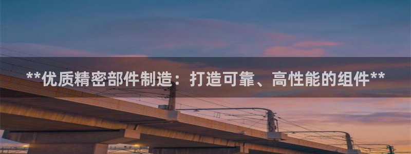 彩神V购彩大厅：**优质精密部件制造：打造可靠、高性能的组件**