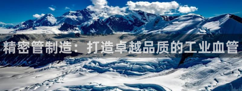 彩神v大众娱乐：精密管制造：打造卓越品质的工业血管
