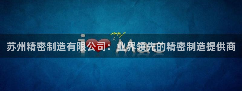 彩神争霸官方登录：苏州精密制造有限公司：业界领先的精密制造提供商