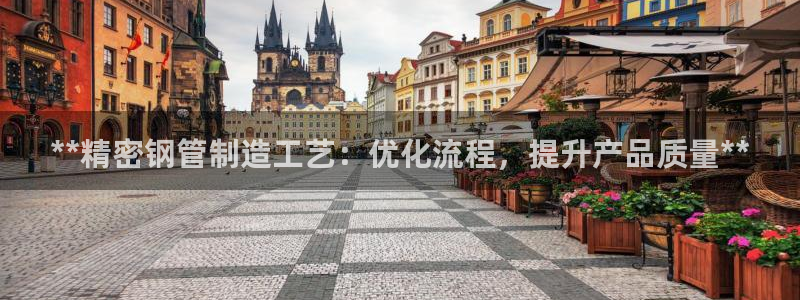 彩神v8手机客户端：**精密钢管制造工艺：优化流程，提升产品质量**