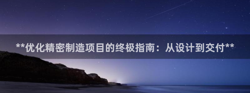 彩神输的钱是赌博还是诈骗：**优化精密制造项目的终极指南：从设计到交付**
