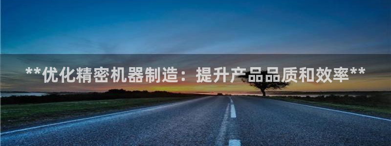 彩神争霸官网登录平台：**优化精密机器制造：提升产品品质和效率**