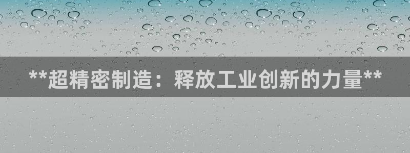 彩神平台：**超精密制造：释放工业创新的力量**