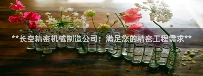 彩神v平台：**长空精密机械制造公司：满足您的精密工程需求**