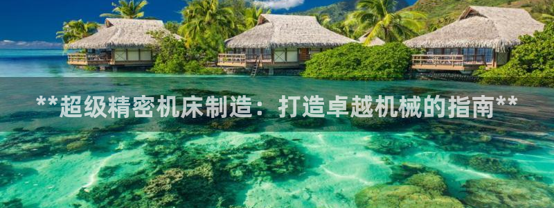 彩神velcome购彩大厅：**超级精密机床制造：打造卓越机械的指南**