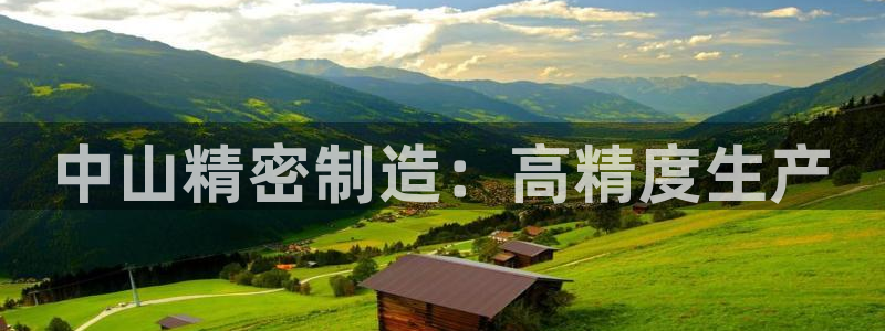 彩神8官网合法吗：中山精密制造：高精度生产