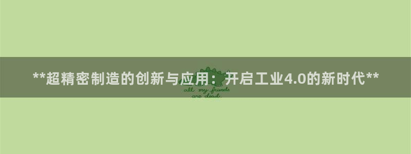 彩神平台可以破解吗：**超精密制造的创新与应用：开启工业4.0的新时代**