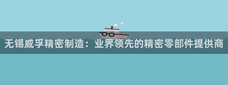 彩神争霸官方下载2017：无锡威孚精密制造：业界领先的精密零部件提供商