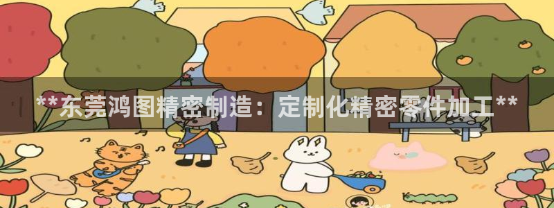彩神8官网版：**东莞鸿图精密制造：定制化精密零件加工**
