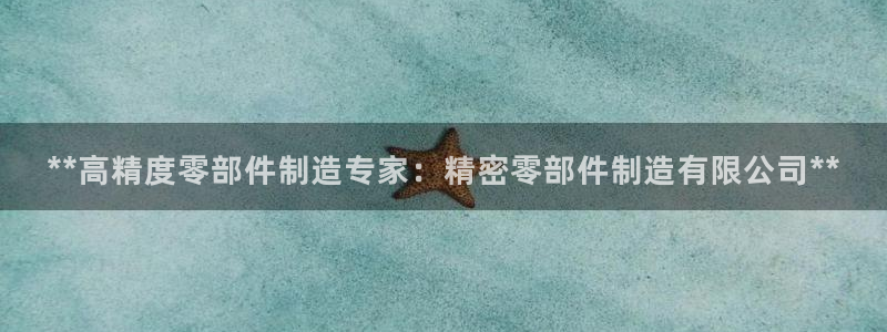 彩神赢的钱是哪里来的：**高精度零部件制造专家：精密零部件制造有限公司**