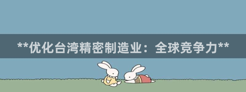彩神v8购彩大厅登：**优化台湾精密制造业：全球竞争力**