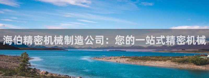 彩神v8平台正规吗：海伯精密机械制造公司：您的一站式精密机械
