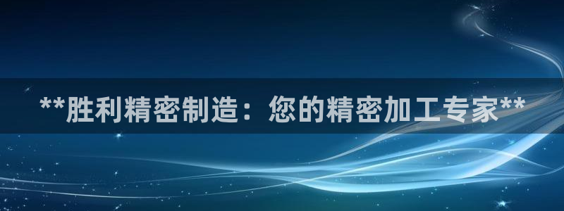 彩神vll官网在线登录：**胜利精密制造：您的精密加工专家**