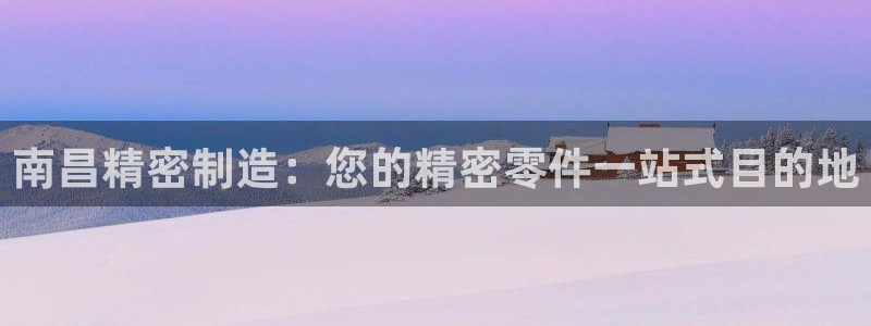 彩神大发cp：南昌精密制造：您的精密零件一站式目的地