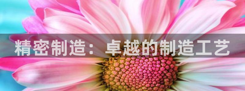 v彩神88iii：精密制造：卓越的制造工艺