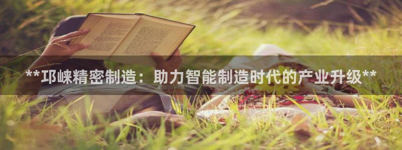 彩神v8首页：**邛崃精密制造：助力智能制造时代的产业升级**