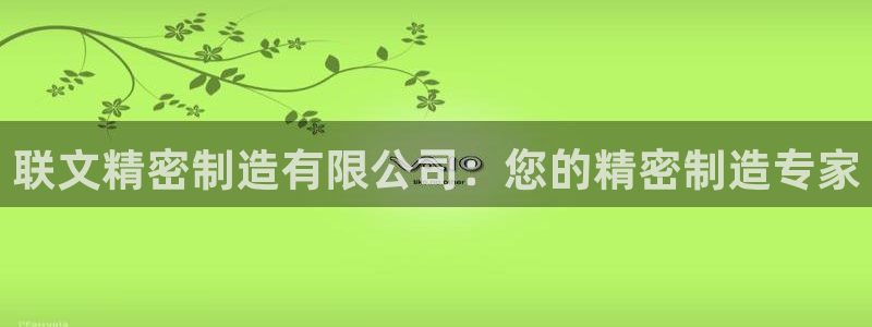 彩神vll官网-最新版app下载：联文精密制造有限公司：您的精密制造专家