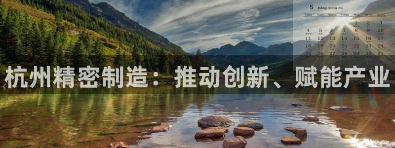 彩神v：杭州精密制造：推动创新、赋能产业