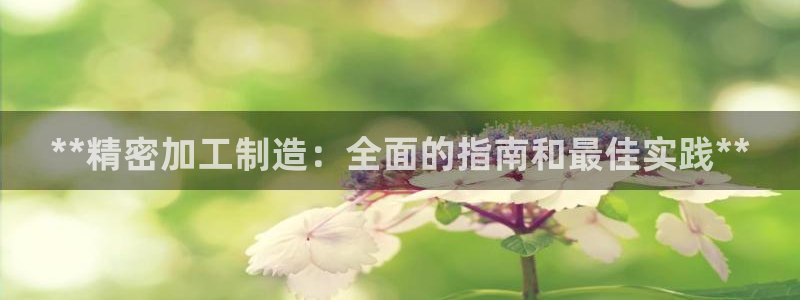 彩神v：**精密加工制造：全面的指南和最佳实践**