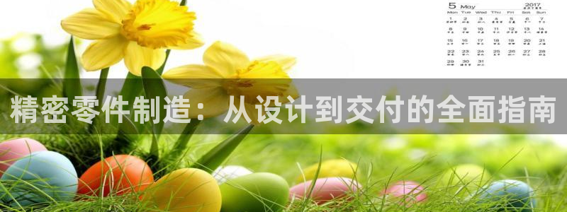 彩神V集团公司：精密零件制造：从设计到交付的全面指南