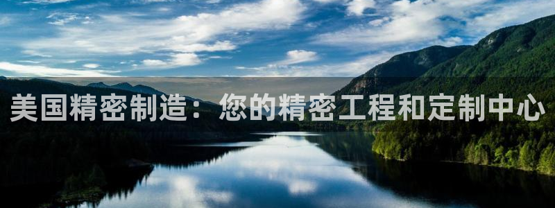 彩神vii官网大赢家：美国精密制造：您的精密工程和定制中心
