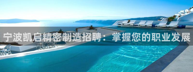 彩神v8是真的挣钱吗知乎：宁波凯启精密制造招聘：掌握您的职业发展