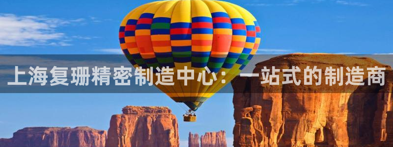 彩神vll购彩大厅大众：上海复珊精密制造中心：一站式的制造商