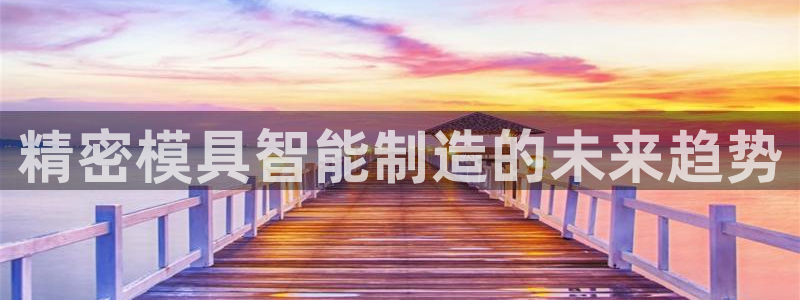 彩神购彩-购彩大厅入口36fr：精密模具智能制造的未来趋势