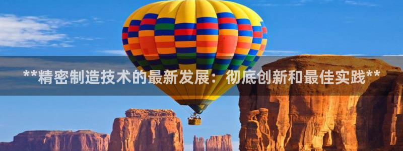 v彩神88iii：**精密制造技术的最新发展：彻底创新和最佳实践**