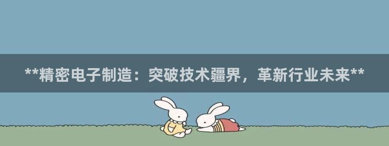 彩神8下载安卓版-彩神8(可提现)官网版1.0.0：**精密电子制造：突破技术疆界，革新行业未来**