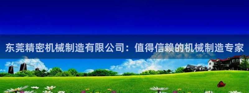 彩神v8手机客户端：东莞精密机械制造有限公司：值得信赖的机械制造专家
