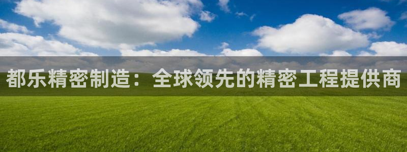 彩神v8客户端：都乐精密制造：全球领先的精密工程提供商