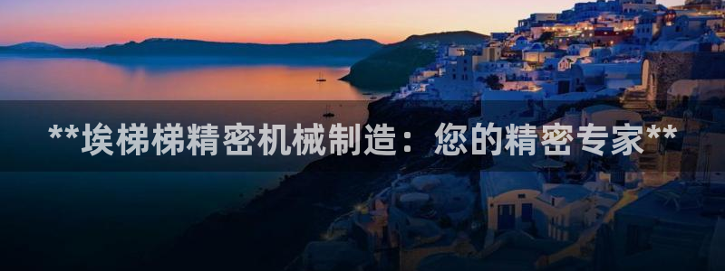 彩神客服电话：**埃梯梯精密机械制造：您的精密专家**