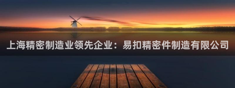 v大发彩神8iii：上海精密制造业领先企业：易扣精密件制造有限公司