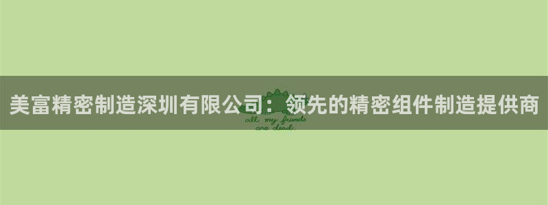 彩神赢的钱是哪里来的啊：美富精密制造深圳有限公司：领先的精密组件制造提供商