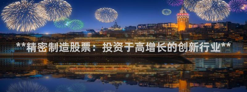 彩神v8是一个什么平台游戏：**精密制造股票：投资于高增长的创新行业**