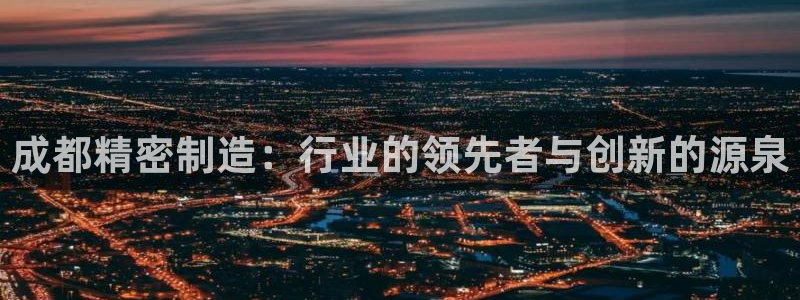 彩神viii官网：成都精密制造：行业的领先者与创新的源泉