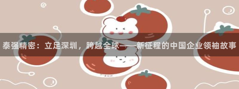 彩神输的钱是赌博还是诈骗：泰强精密：立足深圳，跨越全球——新征程的中国企业领袖故事