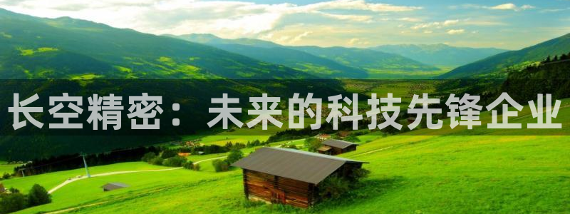 彩神争霸官网登录平台：长空精密：未来的科技先锋企业