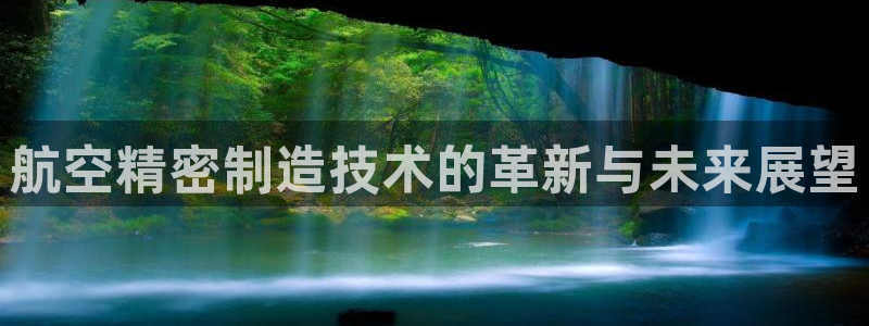 彩神旗下有哪些平台可以玩：航空精密制造技术的革新与未来展望