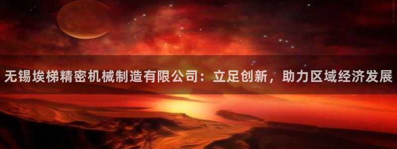 彩神争霸官网登录平台：无锡埃梯精密机械制造有限公司：立足创新，助力区域经济发展