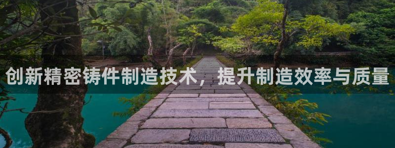 彩神是真的吗：创新精密铸件制造技术，提升制造效率与质量