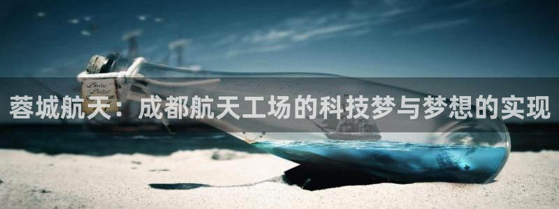 彩神app能挣到钱吗：蓉城航天：成都航天工场的科技梦与梦想的实现