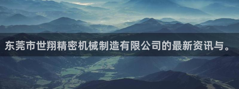 彩神平台能提现吗：东莞市世翔精密机械制造有限公司的最新资讯与。