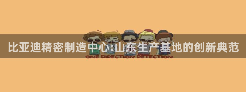 所有彩神购买首页中心：比亚迪精密制造中心:山东生产基地的创新典范