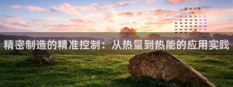 在彩神网输了六万多怎么拿回来：精密制造的精准控制：从热量到热能的应用实践