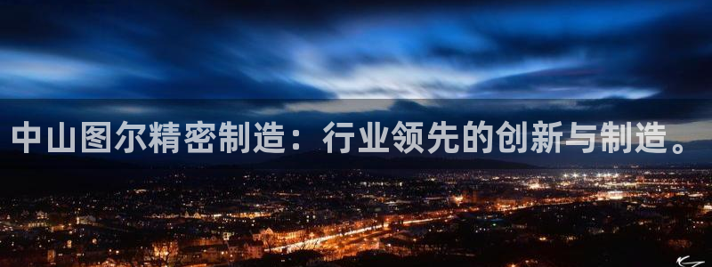 彩神ios下载：中山图尔精密制造：行业领先的创新与制造。