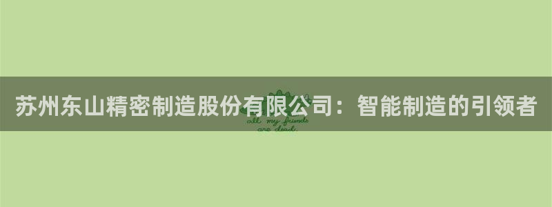 彩神客服电话：苏州东山精密制造股份有限公司：智能制造的引领者