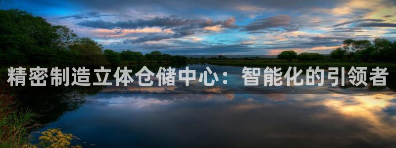 彩神v秘聊号码：精密制造立体仓储中心：智能化的引领者