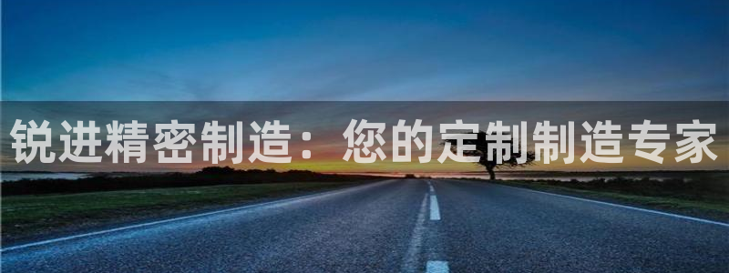 彩神通官网下载：锐进精密制造：您的定制制造专家